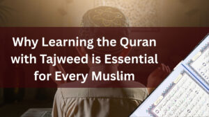 Why Learning the Quran with Tajweed is Essential for Every Muslim